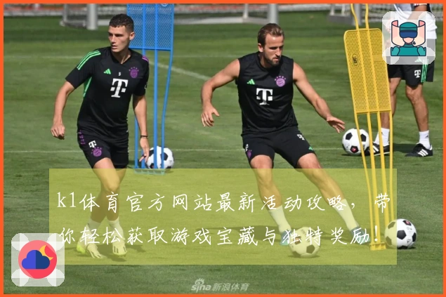 k1体育官方网站最新活动攻略，带你轻松获取游戏宝藏与独特奖励！