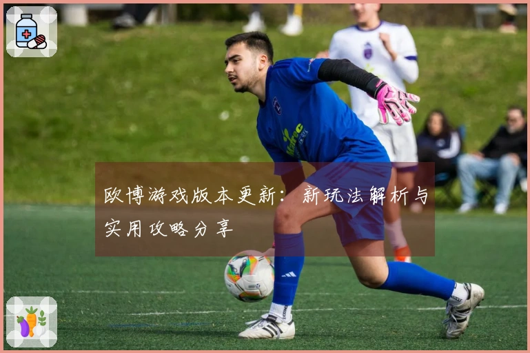 欧博游戏版本更新：新玩法解析与实用攻略分享