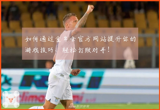 如何通过金年会官方网站提升你的游戏技巧，轻松打败对手！