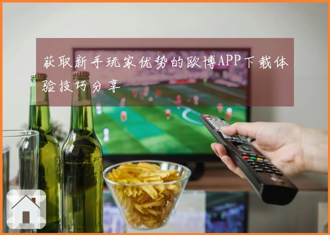 获取新手玩家优势的欧博APP下载体验技巧分享