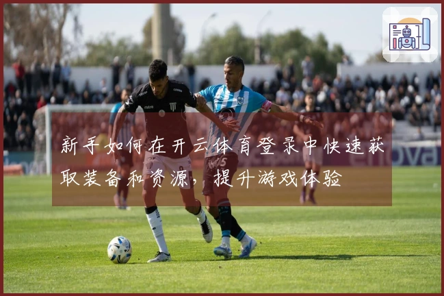 新手如何在开云体育登录中快速获取装备和资源,提升游戏体验