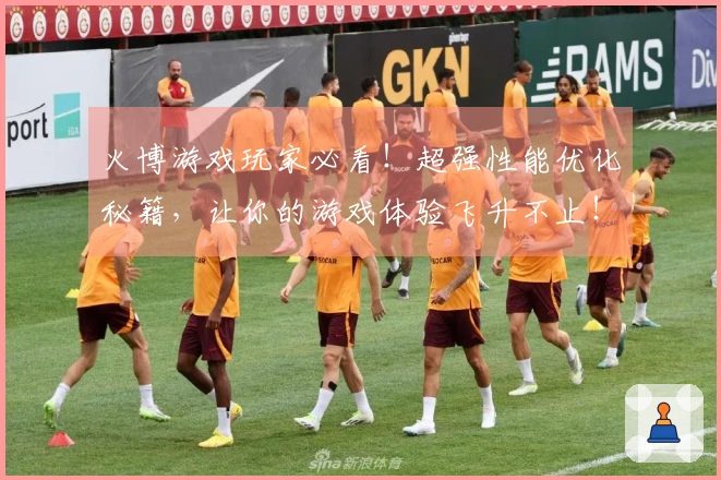 火博游戏玩家必看！超强性能优化秘籍，让你的游戏体验飞升不止！