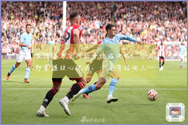 亚博体育官网新手速成攻略：开局即掌握核心玩法，少走弯路快人一步！