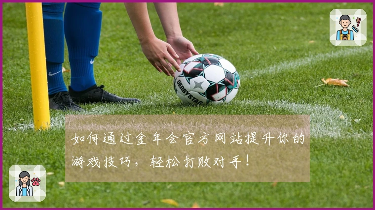 如何通过金年会官方网站提升你的游戏技巧，轻松打败对手！