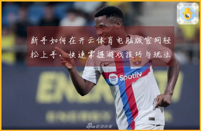 新手如何在开云体育电脑版官网轻松上手，快速掌握游戏技巧与玩法秘诀