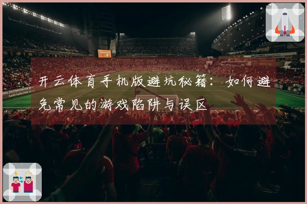 开云体育手机版避坑秘籍：如何避免常见的游戏陷阱与误区