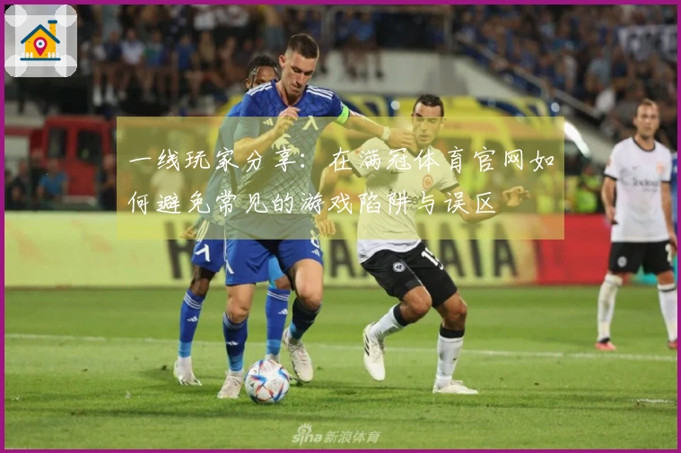 一线玩家分享：在满冠体育官网如何避免常见的游戏陷阱与误区