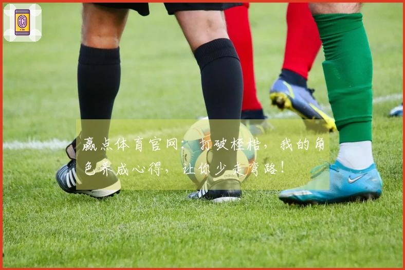 赢点体育官网：打破桎梏，我的角色养成心得，让你少走弯路！