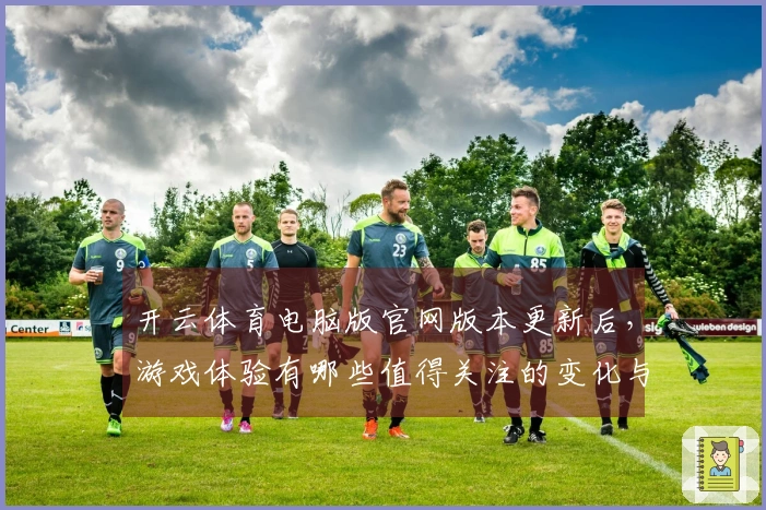 开云体育电脑版官网版本更新后，游戏体验有哪些值得关注的变化与提升？