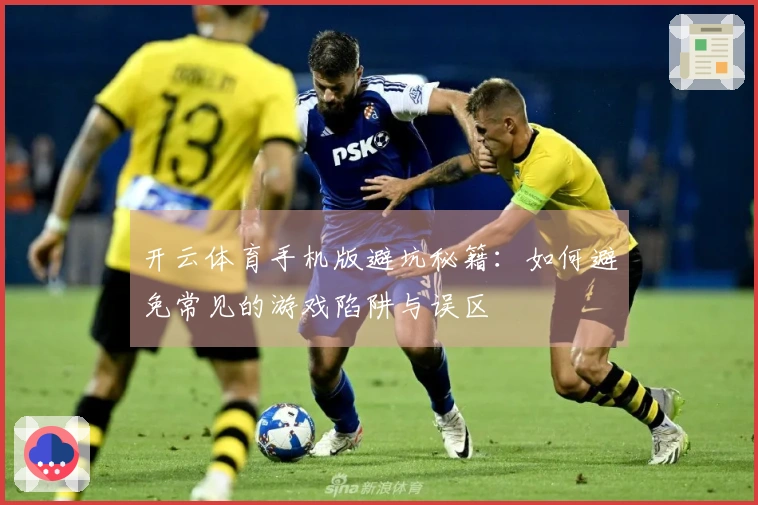 开云体育手机版避坑秘籍：如何避免常见的游戏陷阱与误区